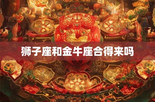 狮子座和金牛座合得来吗
