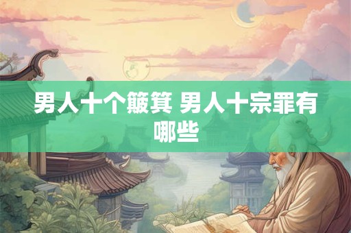男人十个簸箕 男人十宗罪有哪些