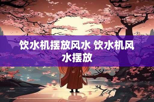饮水机摆放风水 饮水机风水摆放