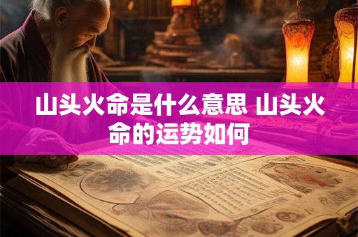 山头火命是什么意思 山头火命的运势如何