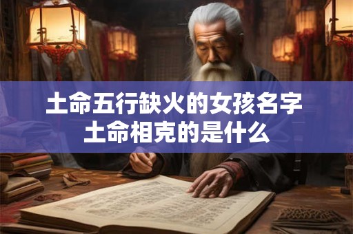 土命五行缺火的女孩名字 土命相克的是什么
