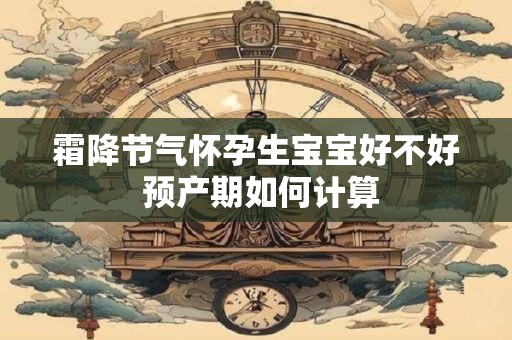 霜降节气怀孕生宝宝好不好 预产期如何计算
