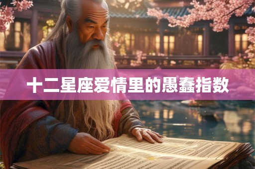 十二星座爱情里的愚蠢指数