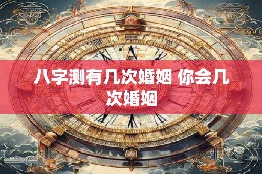 八字测有几次婚姻 你会几次婚姻