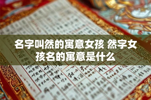 名字叫然的寓意女孩 然字女孩名的寓意是什么