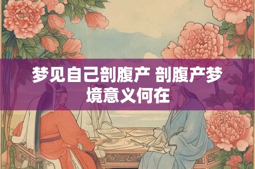 梦见自己剖腹产 剖腹产梦境意义何在