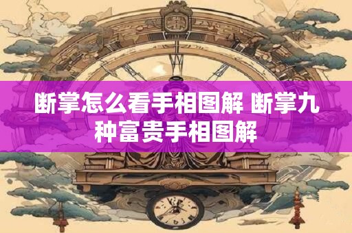 断掌怎么看手相图解 断掌九种富贵手相图解