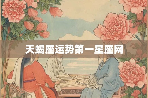 天蝎座运势第一星座网