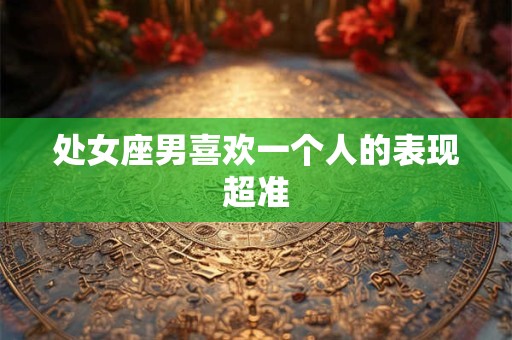 处女座男喜欢一个人的表现超准