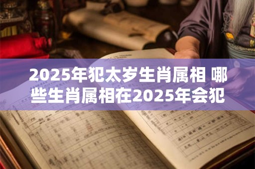 2026年犯太岁生肖属相 哪些生肖属相在2026年会犯太岁 2026年犯太岁生肖属相 哪些生肖属相在2026年会犯太岁