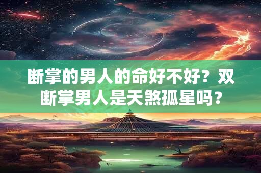 断掌的男人的命好不好？双断掌男人是天煞孤星吗？
