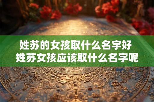 姓苏的女孩取什么名字好 姓苏女孩应该取什么名字呢