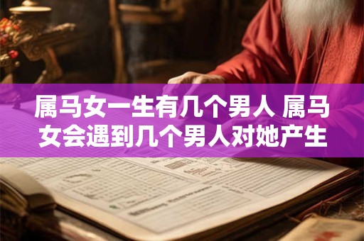 属马女一生有几个男人 属马女会遇到几个男人对她产生情感