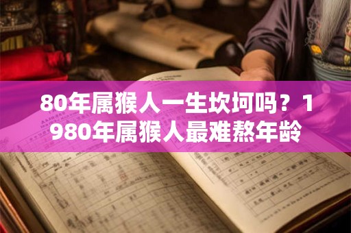 80年属猴人一生坎坷吗？1980年属猴人最难熬年龄