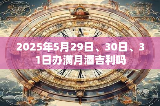 2025年5月29日、30日、31日办满月酒吉利吗