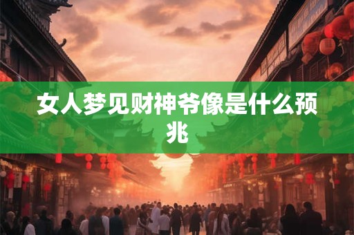 女人梦见财神爷像是什么预兆
