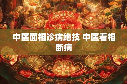中医面相诊病绝技 中医看相断病 中医面相诊病绝技 中医看相断病