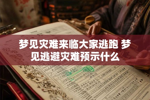梦见灾难来临大家逃跑 梦见逃避灾难预示什么