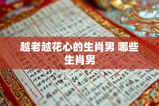 越老越花心的生肖男 哪些生肖男