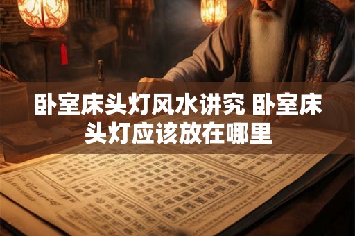 卧室床头灯风水讲究 卧室床头灯应该放在哪里