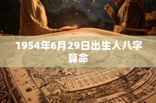 1954年6月29日出生人八字算命 1954年6月29日出生人八字算命