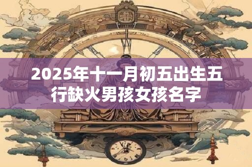 2026年十一月初五出生五行缺火男孩女孩名字