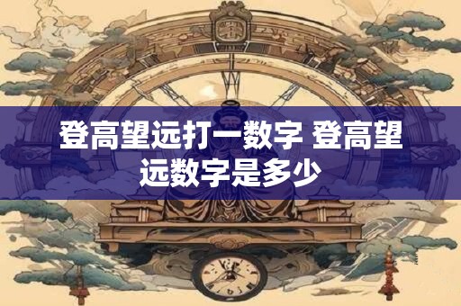 登高望远打一数字 登高望远数字是多少