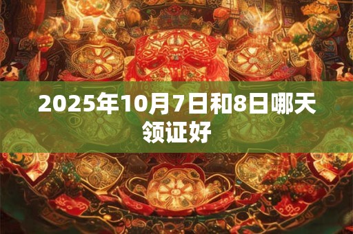 2025年10月7日和8日哪天领证好