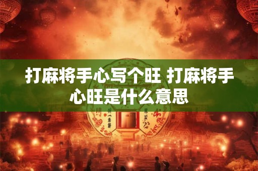 打麻将手心写个旺 打麻将手心旺是什么意思