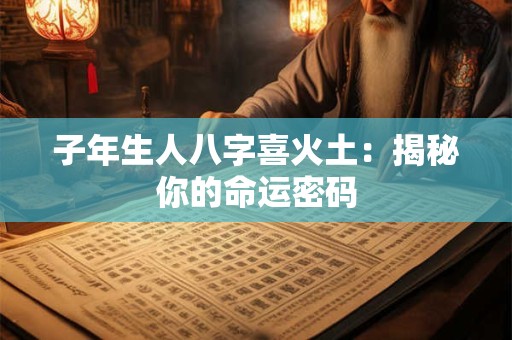 子年生人八字喜火土：揭秘你的命运密码