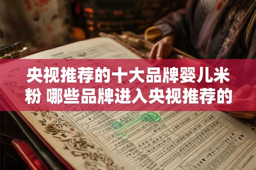 央视推荐的十大品牌婴儿米粉 哪些品牌进入央视推荐的十大婴儿米粉