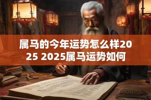 属马的今年运势怎么样2025 2025属马运势如何