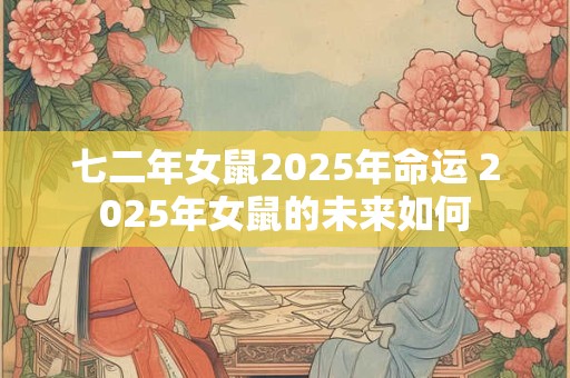 七二年女鼠2025年命运 2025年女鼠的未来如何