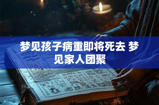 梦见孩子病重即将死去 梦见家人团聚