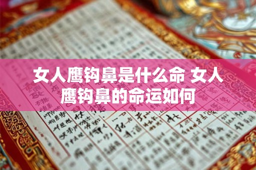 女人鹰钩鼻是什么命 女人鹰钩鼻的命运如何