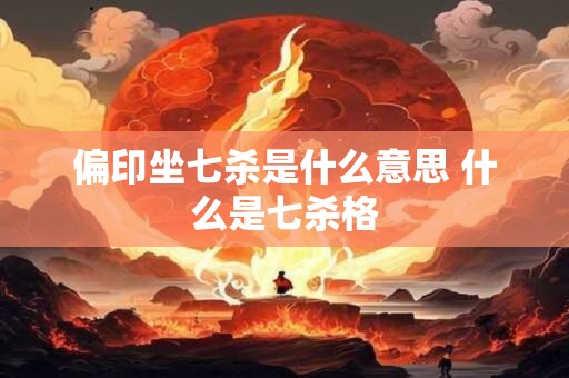 偏印坐七杀是什么意思 什么是七杀格
