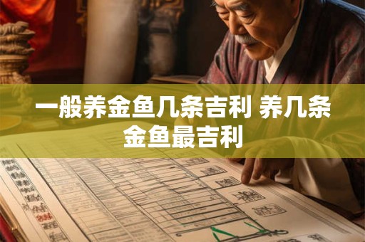 一般养金鱼几条吉利 养几条金鱼最吉利