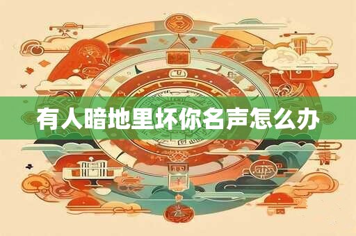 有人暗地里坏你名声怎么办