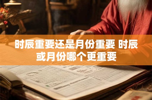 时辰重要还是月份重要 时辰或月份哪个更重要