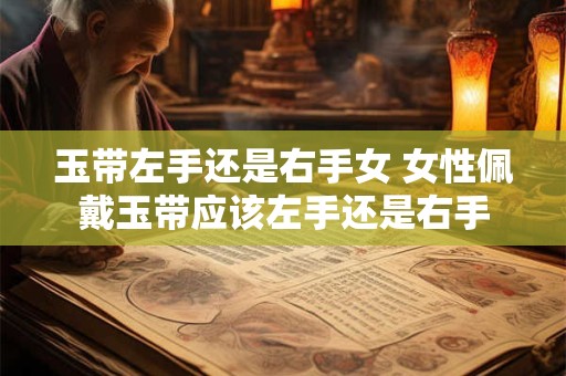 玉带左手还是右手女 女性佩戴玉带应该左手还是右手