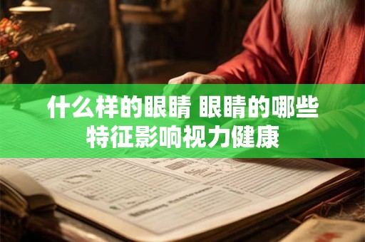 什么样的眼睛 眼睛的哪些特征影响视力健康