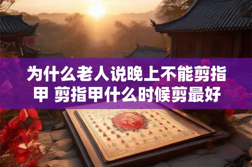 为什么老人说晚上不能剪指甲 剪指甲什么时候剪最好