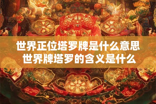 世界正位塔罗牌是什么意思 世界牌塔罗的含义是什么