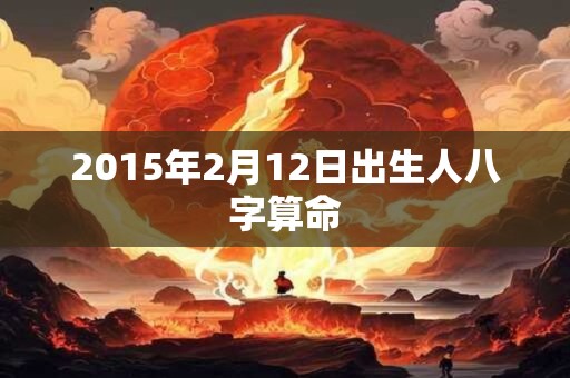 2015年2月12日出生人八字算命