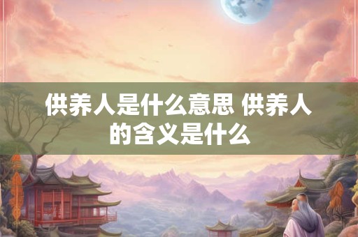 供养人是什么意思 供养人的含义是什么