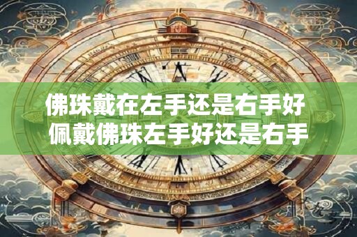 佛珠戴在左手还是右手好 佩戴佛珠左手好还是右手