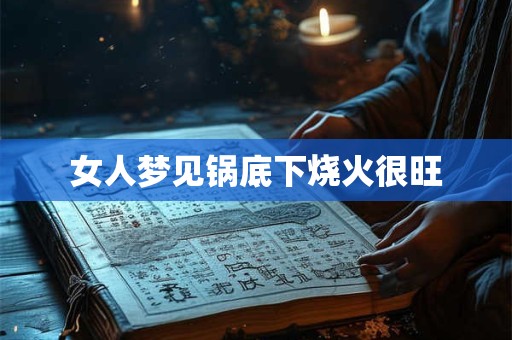 女人梦见锅底下烧火很旺