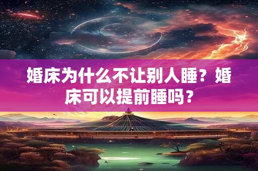 婚床为什么不让别人睡？婚床可以提前睡吗？