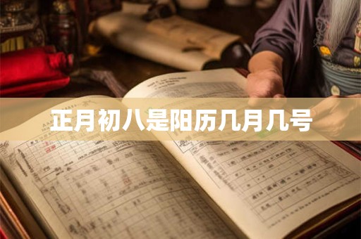 正月初八是阳历几月几号