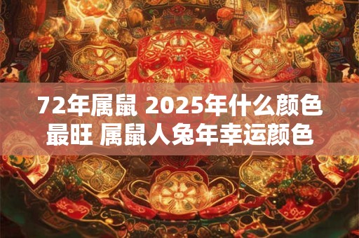 72年属鼠 2025年什么颜色最旺 属鼠人兔年幸运颜色